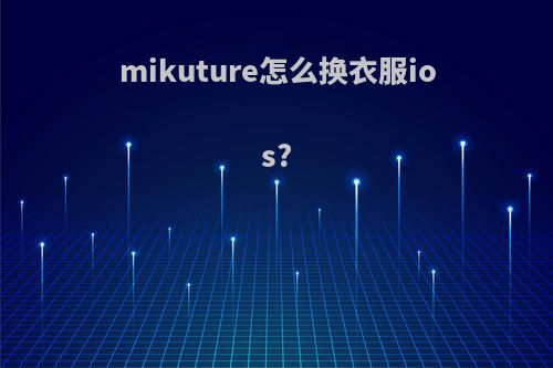 mikuture怎么换衣服ios?