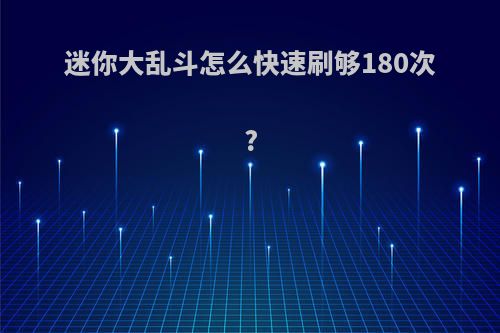 迷你大乱斗怎么快速刷够180次?