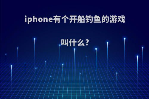 iphone有个开船钓鱼的游戏叫什么?