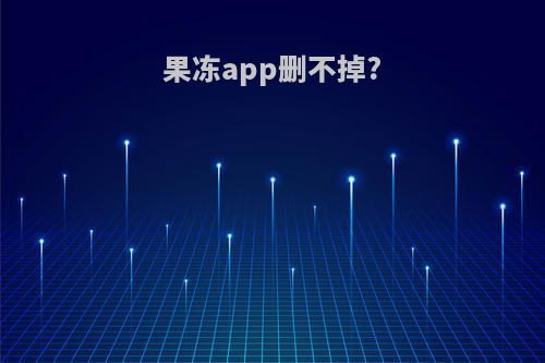 果冻app删不掉?