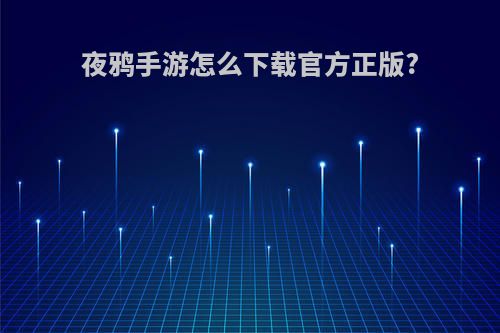 夜鸦手游怎么下载官方正版?