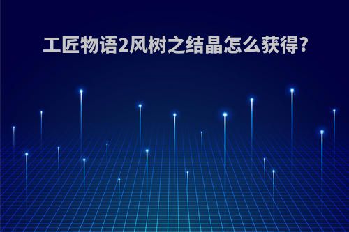 工匠物语2风树之结晶怎么获得?