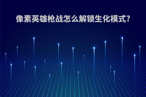 像素英雄枪战怎么解锁生化模式?