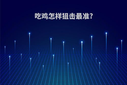 吃鸡怎样狙击最准?