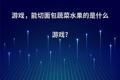 游戏，能切面包蔬菜水果的是什么游戏?