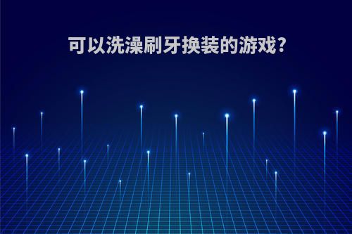 可以洗澡刷牙换装的游戏?
