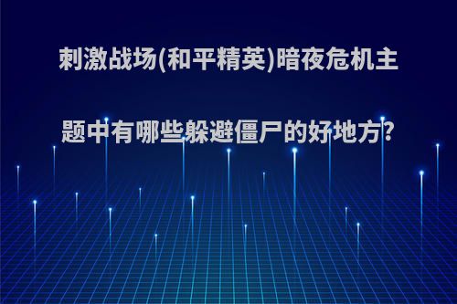 刺激战场(和平精英)暗夜危机主题中有哪些躲避僵尸的好地方?