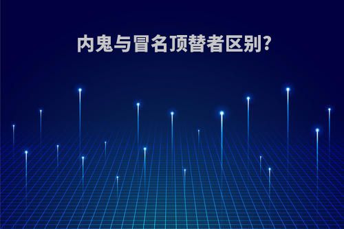 内鬼与冒名顶替者区别?