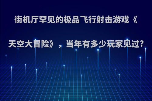 街机厅罕见的极品飞行射击游戏《天空大冒险》，当年有多少玩家见过?
