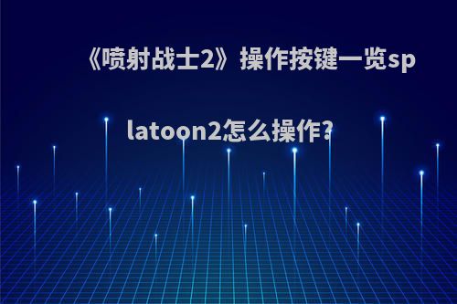 《喷射战士2》操作按键一览splatoon2怎么操作?