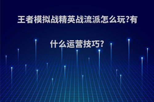 王者模拟战精英战流派怎么玩?有什么运营技巧?