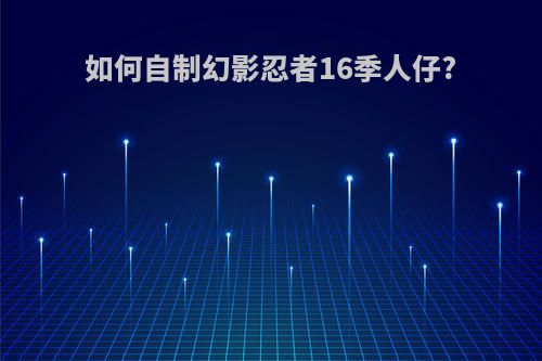 如何自制幻影忍者16季人仔?