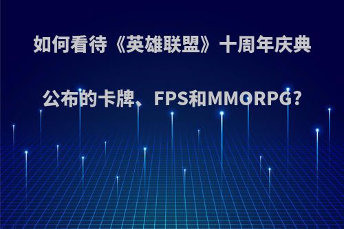 如何看待《英雄联盟》十周年庆典公布的卡牌、FPS和MMORPG?
