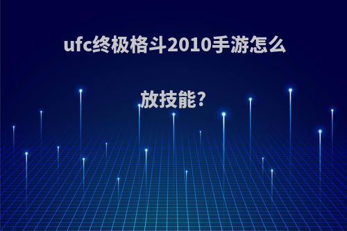 ufc终极格斗2010手游怎么放技能?