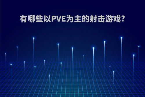 有哪些以PVE为主的射击游戏?