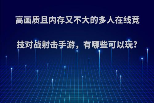 高画质且内存又不大的多人在线竞技对战射击手游，有哪些可以玩?