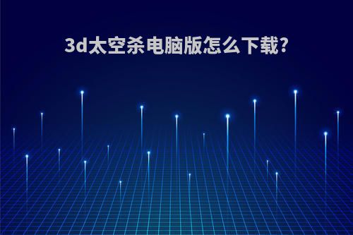 3d太空杀电脑版怎么下载?