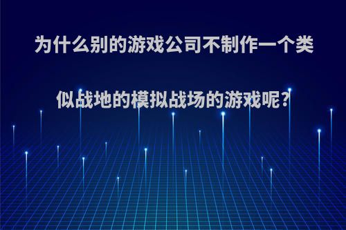 为什么别的游戏公司不制作一个类似战地的模拟战场的游戏呢?