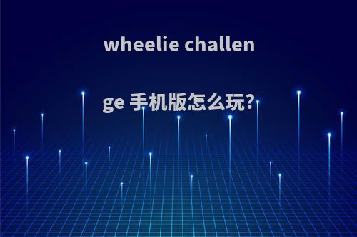wheelie challenge 手机版怎么玩?