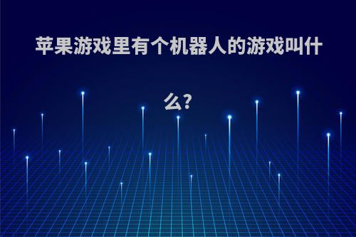 苹果游戏里有个机器人的游戏叫什么?