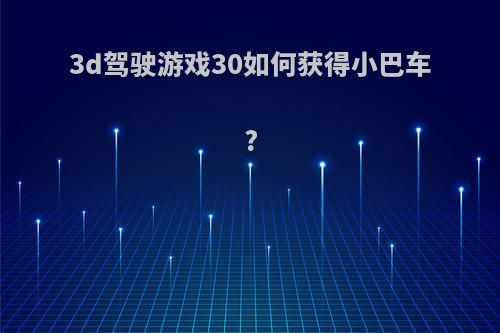 3d驾驶游戏30如何获得小巴车?