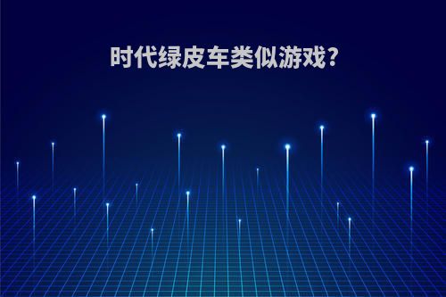 时代绿皮车类似游戏?