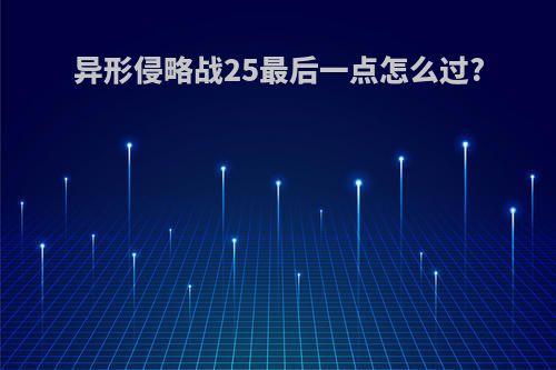 异形侵略战25最后一点怎么过?