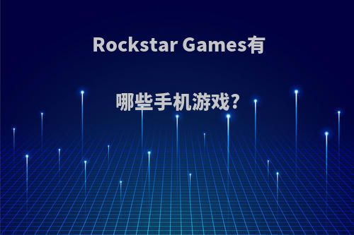 Rockstar Games有哪些手机游戏?