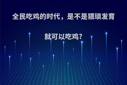 全民吃鸡的时代，是不是猥琐发育就可以吃鸡?