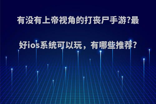 有没有上帝视角的打丧尸手游?最好ios系统可以玩，有哪些推荐?