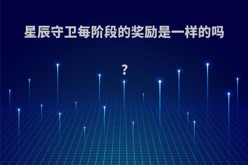 星辰守卫每阶段的奖励是一样的吗?