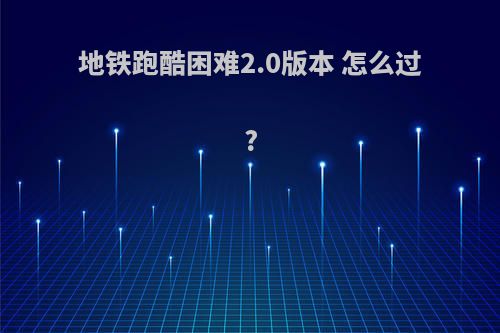地铁跑酷困难2.0版本 怎么过?