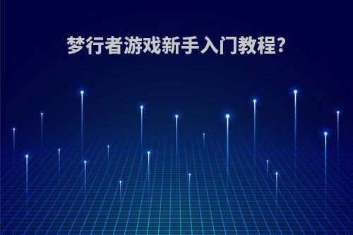 梦行者游戏新手入门教程?