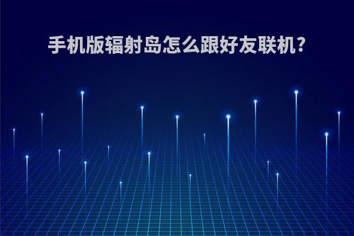手机版辐射岛怎么跟好友联机?