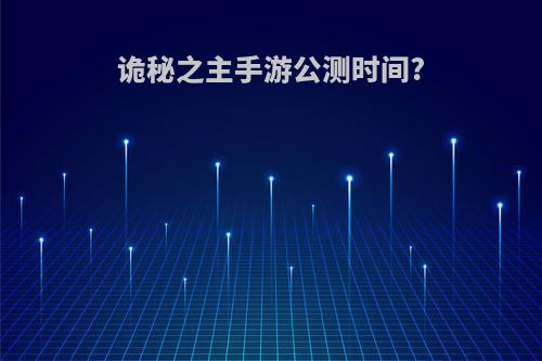 诡秘之主手游公测时间?