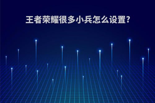王者荣耀很多小兵怎么设置?