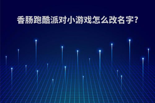 香肠跑酷派对小游戏怎么改名字?
