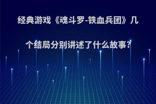经典游戏《魂斗罗-铁血兵团》几个结局分别讲述了什么故事?