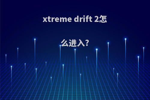 xtreme drift 2怎么进入?