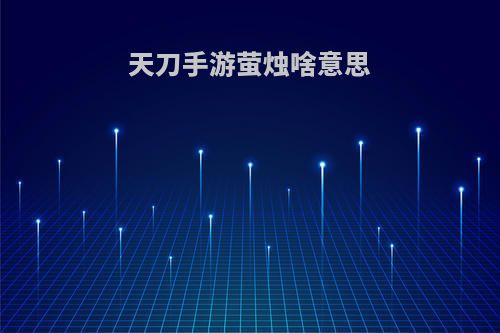 天刀手游萤烛啥意思