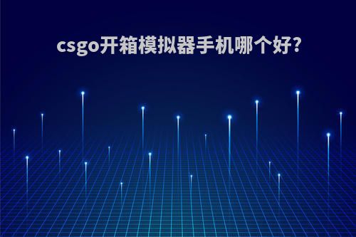 csgo开箱模拟器手机哪个好?