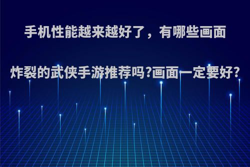 手机性能越来越好了，有哪些画面炸裂的武侠手游推荐吗?画面一定要好?