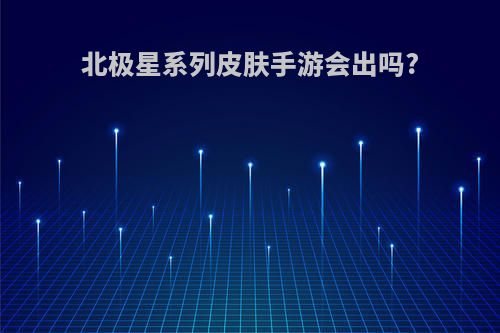 北极星系列皮肤手游会出吗?