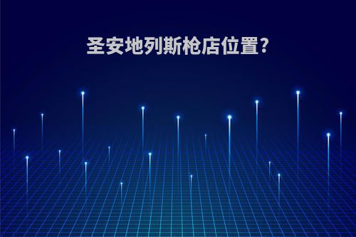 圣安地列斯枪店位置?