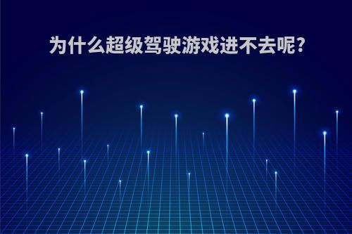 为什么超级驾驶游戏进不去呢?