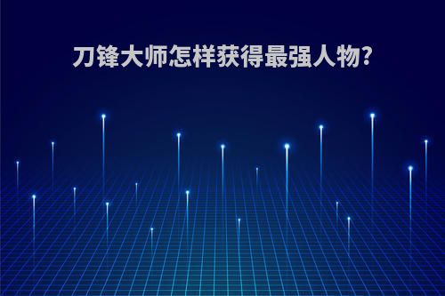 刀锋大师怎样获得最强人物?