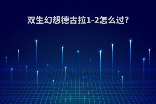 双生幻想德古拉1-2怎么过?