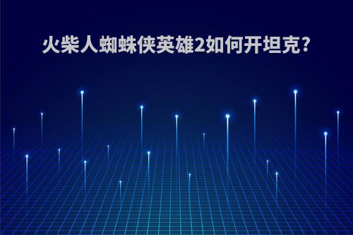 火柴人蜘蛛侠英雄2如何开坦克?