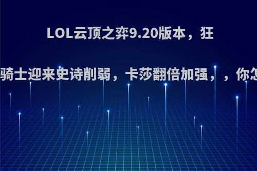 LOL云顶之弈9.20版本，狂野刺和骑士迎来史诗削弱，卡莎翻倍加强，，你怎么看?