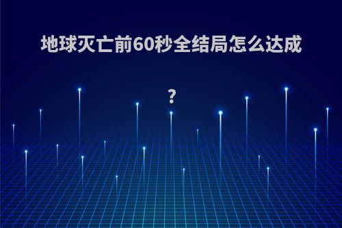 地球灭亡前60秒全结局怎么达成?